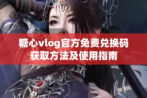 糖心vlog官方免费兑换码获取方法及使用指南