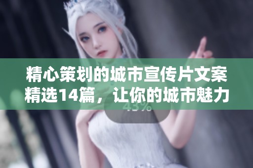 精心策划的城市宣传片文案精选14篇，让你的城市魅力尽显