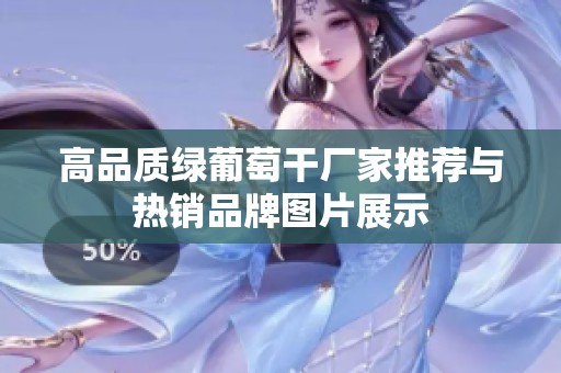 高品质绿葡萄干厂家推荐与热销品牌图片展示