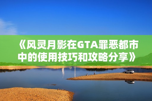 《风灵月影在GTA罪恶都市中的使用技巧和攻略分享》