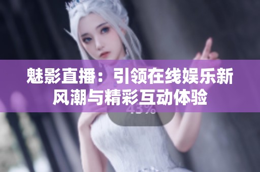 魅影直播：引领在线娱乐新风潮与精彩互动体验