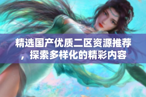 精选国产优质二区资源推荐，探索多样化的精彩内容