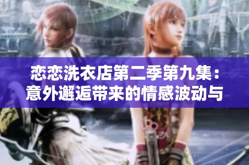 恋恋洗衣店第二季第九集：意外邂逅带来的情感波动与成长