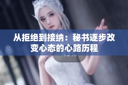从拒绝到接纳：秘书逐步改变心态的心路历程