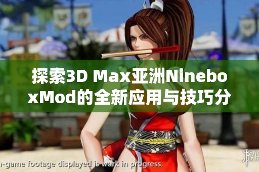 探索3D Max亚洲NineboxMod的全新应用与技巧分享