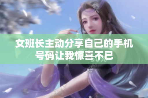 女班长主动分享自己的手机号码让我惊喜不已