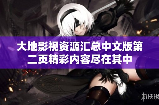 大地影视资源汇总中文版第二页精彩内容尽在其中