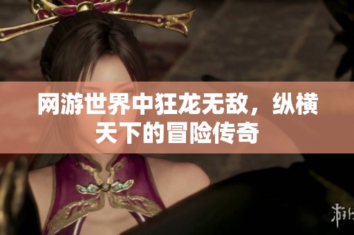 网游世界中狂龙无敌，纵横天下的冒险传奇