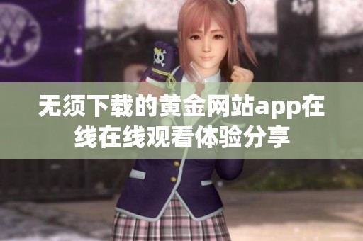 无须下载的黄金网站app在线在线观看体验分享