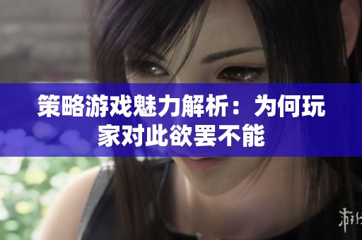 策略游戏魅力解析：为何玩家对此欲罢不能