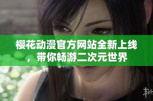 樱花动漫官方网站全新上线，带你畅游二次元世界