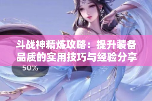 斗战神精炼攻略：提升装备品质的实用技巧与经验分享