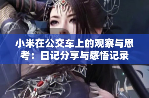 小米在公交车上的观察与思考：日记分享与感悟记录
