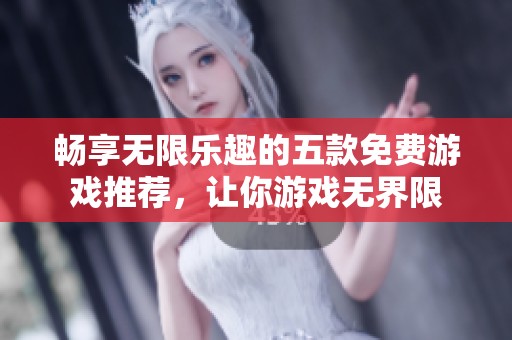 畅享无限乐趣的五款免费游戏推荐，让你游戏无界限