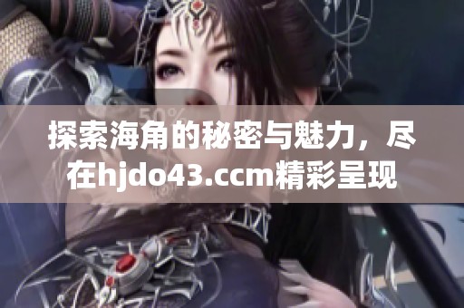 探索海角的秘密与魅力，尽在hjdo43.ccm精彩呈现
