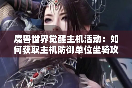 魔兽世界觉醒主机活动:如何获取主机防御单位坐骑攻略 魔兽世界觉醒主机活动:如何获取主机防御单位坐骑攻略