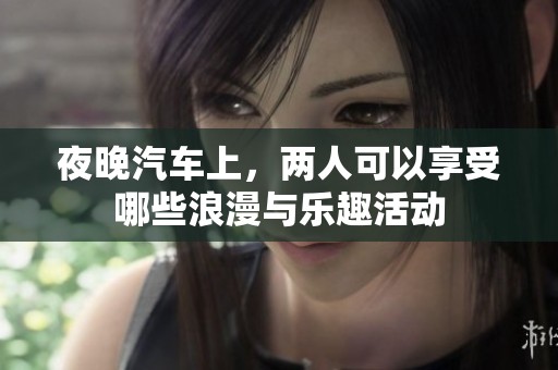 夜晚汽车上，两人可以享受哪些浪漫与乐趣活动
