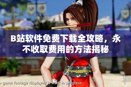 B站软件免费下载全攻略，永不收取费用的方法揭秘
