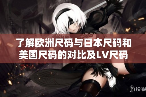 了解欧洲尺码与日本尺码和美国尺码的对比及LV尺码标准
