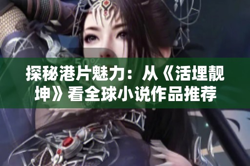 探秘港片魅力：从《活埋靓坤》看全球小说作品推荐