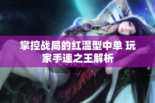 掌控战局的红温型中单 玩家手速之王解析