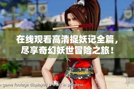 在线观看高清捉妖记全篇，尽享奇幻妖世冒险之旅！