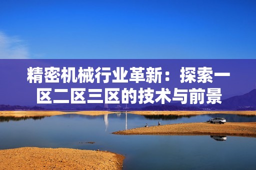 精密机械行业革新：探索一区二区三区的技术与前景
