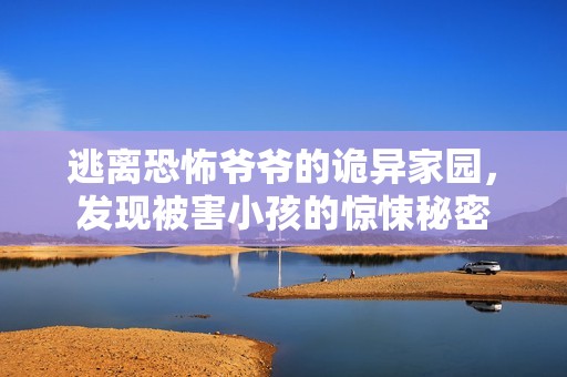 逃离恐怖爷爷的诡异家园，发现被害小孩的惊悚秘密