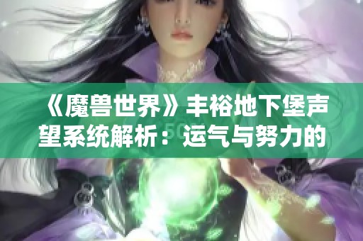 《魔兽世界》丰裕地下堡声望系统解析：运气与努力的双重考验