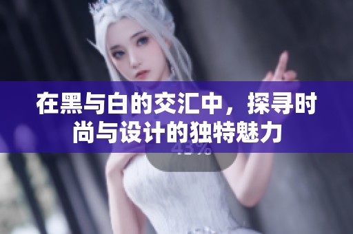 在黑与白的交汇中，探寻时尚与设计的独特魅力