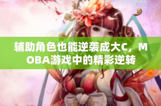 辅助角色也能逆袭成大C，MOBA游戏中的精彩逆转