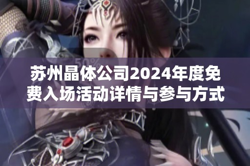 苏州晶体公司2024年度免费入场活动详情与参与方式解析