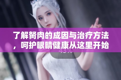 了解胬肉的成因与治疗方法，呵护眼睛健康从这里开始
