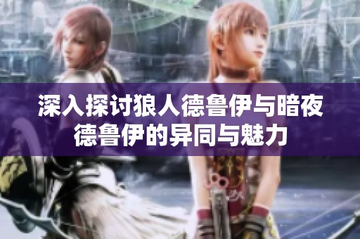 深入探讨狼人德鲁伊与暗夜德鲁伊的异同与魅力