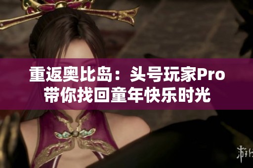 重返奥比岛：头号玩家Pro带你找回童年快乐时光