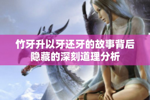 竹牙升以牙还牙的故事背后隐藏的深刻道理分析