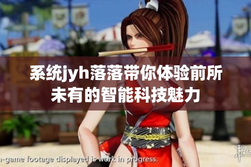 系统jyh落落带你体验前所未有的智能科技魅力