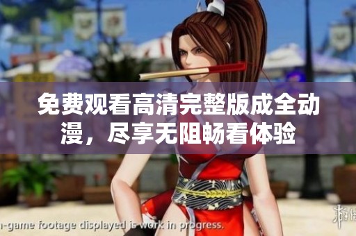 免费观看高清完整版成全动漫，尽享无阻畅看体验