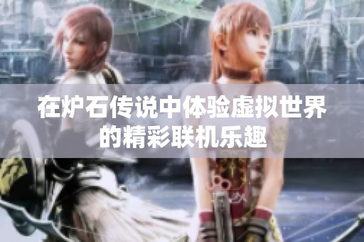 在炉石传说中体验虚拟世界的精彩联机乐趣