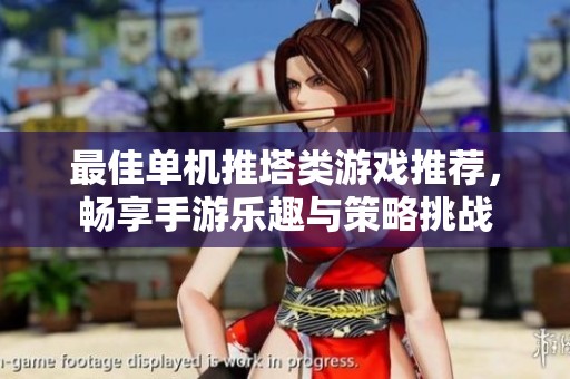 最佳单机推塔类游戏推荐，畅享手游乐趣与策略挑战