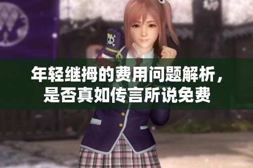 年轻继拇的费用问题解析，是否真如传言所说免费