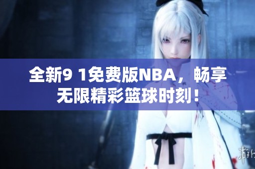 全新9 1免费版NBA，畅享无限精彩篮球时刻！