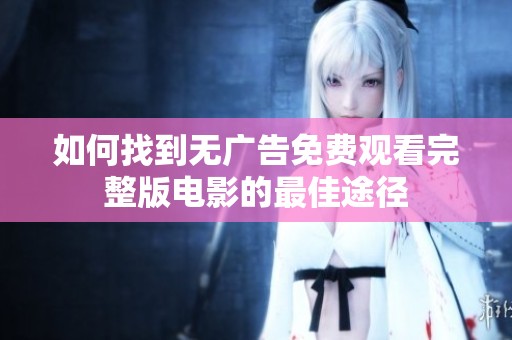 如何找到无广告免费观看完整版电影的最佳途径