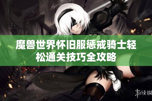 魔兽世界怀旧服惩戒骑士轻松通关技巧全攻略