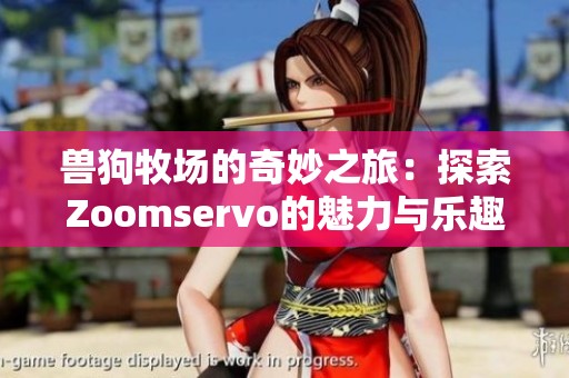 兽狗牧场的奇妙之旅：探索Zoomservo的魅力与乐趣