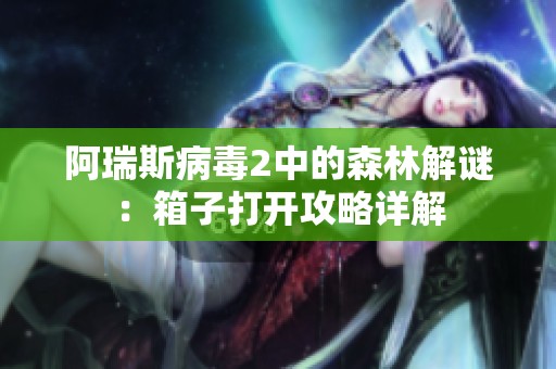 阿瑞斯病毒2中的森林解谜：箱子打开攻略详解