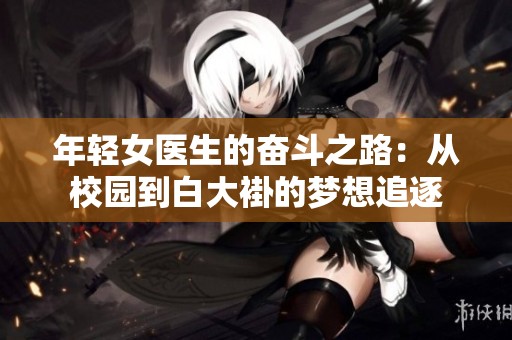 年轻女医生的奋斗之路：从校园到白大褂的梦想追逐