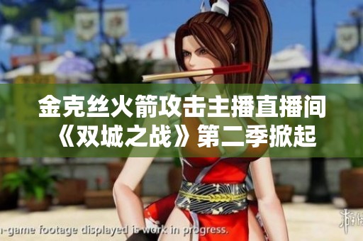 金克丝火箭攻击主播直播间 《双城之战》第二季掀起游戏热潮