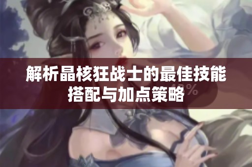 解析晶核狂战士的最佳技能搭配与加点策略