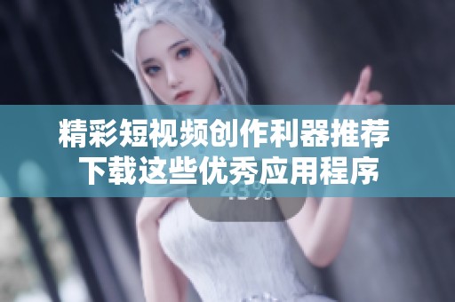 精彩短视频创作利器推荐 下载这些优秀应用程序